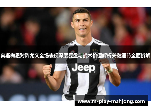 奥斯梅恩对阵尤文全场表现深度复盘与战术价值解析关键细节全面拆解