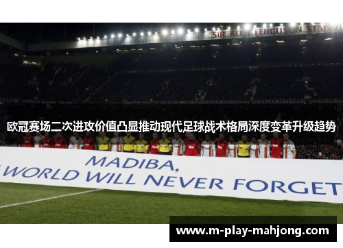 欧冠赛场二次进攻价值凸显推动现代足球战术格局深度变革升级趋势