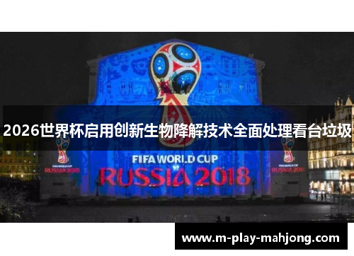 2026世界杯启用创新生物降解技术全面处理看台垃圾 2026世界杯启用创新生物降解技术全面处理看台垃圾