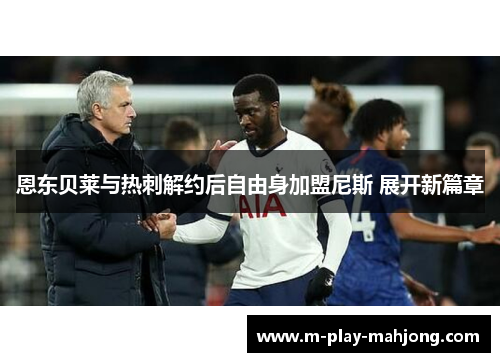 恩东贝莱与热刺解约后自由身加盟尼斯 展开新篇章