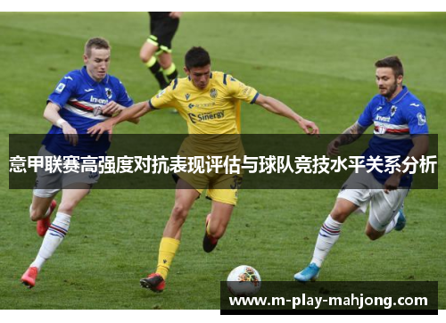 意甲联赛高强度对抗表现评估与球队竞技水平关系分析 意甲联赛高强度对抗表现评估与球队竞技水平关系分析
