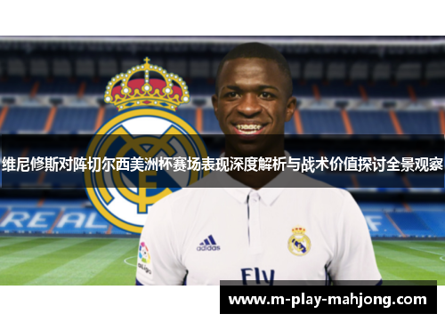 维尼修斯对阵切尔西美洲杯赛场表现深度解析与战术价值探讨全景观察
