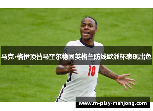 马克·格伊顶替马奎尔稳固英格兰防线欧洲杯表现出色