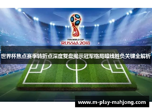 世界杯焦点赛季转折点深度复盘揭示冠军格局暗线胜负关键全解析