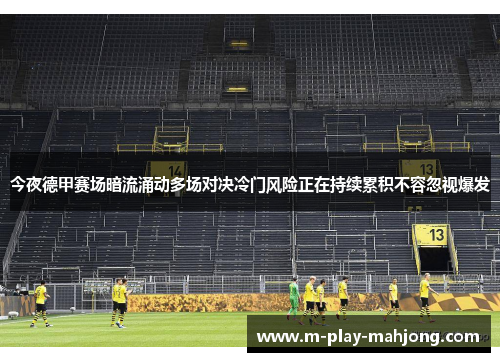 今夜德甲赛场暗流涌动多场对决冷门风险正在持续累积不容忽视爆发 今夜德甲赛场暗流涌动多场对决冷门风险正在持续累积不容忽视爆发