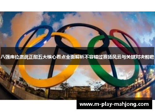 八强席位激战正酣五大核心看点全面解析不容错过赛场风云与关键对决前瞻 八强席位激战正酣五大核心看点全面解析不容错过赛场风云与关键对决前瞻