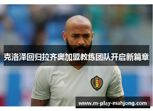 克洛泽回归拉齐奥加盟教练团队开启新篇章