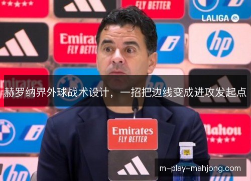 赫罗纳界外球战术设计,一招把边线变成进攻发起点 赫罗纳界外球战术设计,一招把边线变成进攻发起点