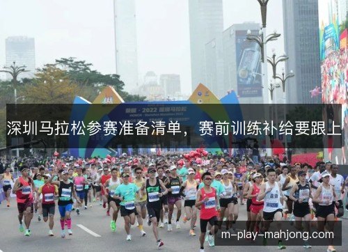 深圳马拉松参赛准备清单，赛前训练补给要跟上